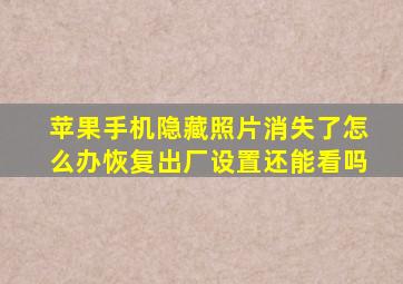 苹果手机隐藏照片消失了怎么办恢复出厂设置还能看吗