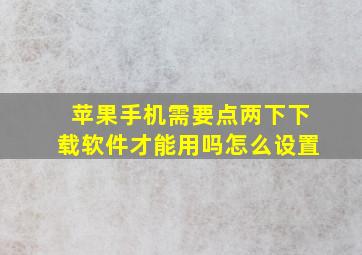 苹果手机需要点两下下载软件才能用吗怎么设置