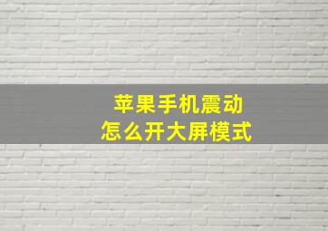 苹果手机震动怎么开大屏模式