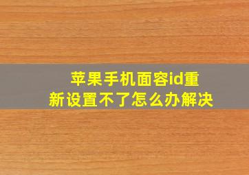 苹果手机面容id重新设置不了怎么办解决