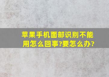 苹果手机面部识别不能用怎么回事?要怎么办?