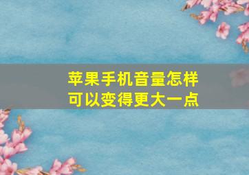 苹果手机音量怎样可以变得更大一点