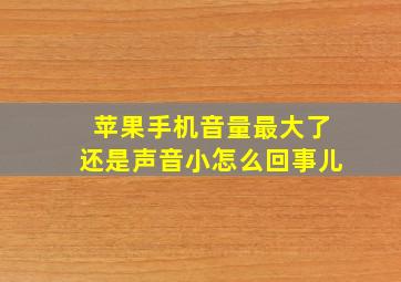 苹果手机音量最大了还是声音小怎么回事儿