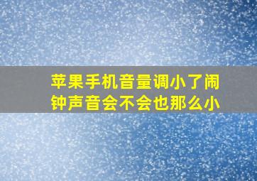 苹果手机音量调小了闹钟声音会不会也那么小