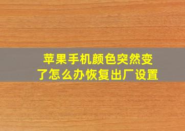 苹果手机颜色突然变了怎么办恢复出厂设置