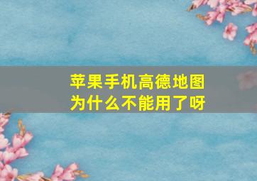 苹果手机高德地图为什么不能用了呀