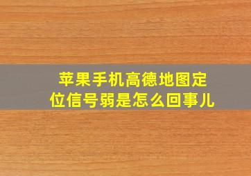 苹果手机高德地图定位信号弱是怎么回事儿