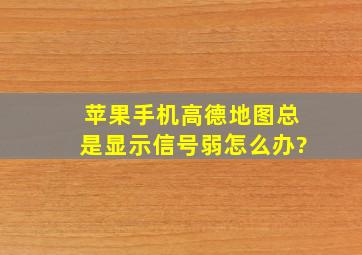 苹果手机高德地图总是显示信号弱怎么办?