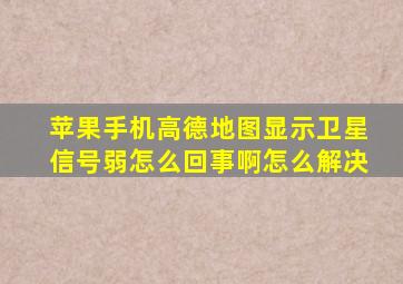 苹果手机高德地图显示卫星信号弱怎么回事啊怎么解决