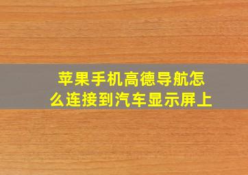 苹果手机高德导航怎么连接到汽车显示屏上