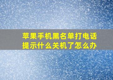 苹果手机黑名单打电话提示什么关机了怎么办