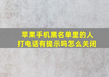 苹果手机黑名单里的人打电话有提示吗怎么关闭