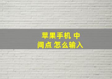 苹果手机 中间点 怎么输入