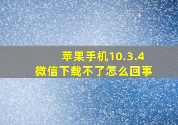 苹果手机10.3.4微信下载不了怎么回事