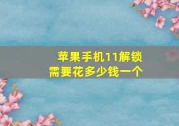 苹果手机11解锁需要花多少钱一个