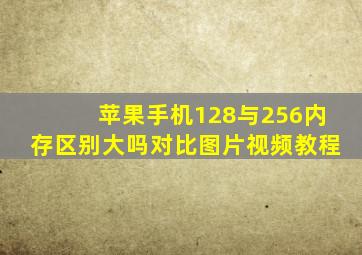 苹果手机128与256内存区别大吗对比图片视频教程