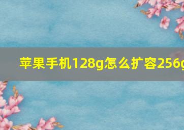 苹果手机128g怎么扩容256g