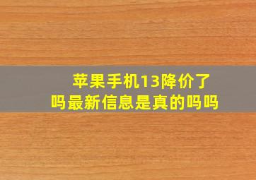 苹果手机13降价了吗最新信息是真的吗吗