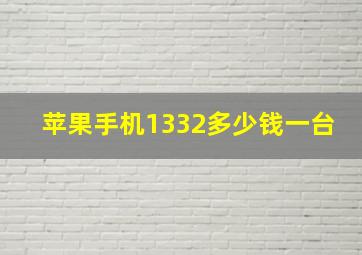 苹果手机1332多少钱一台