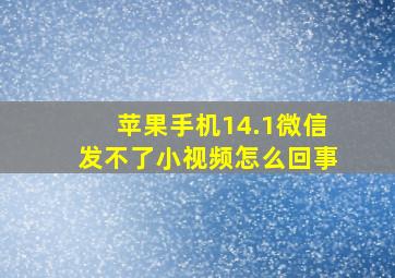 苹果手机14.1微信发不了小视频怎么回事