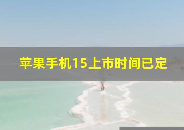 苹果手机15上市时间已定