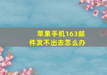 苹果手机163邮件发不出去怎么办