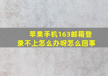 苹果手机163邮箱登录不上怎么办呀怎么回事