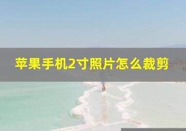 苹果手机2寸照片怎么裁剪