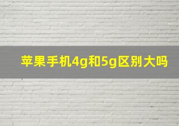 苹果手机4g和5g区别大吗