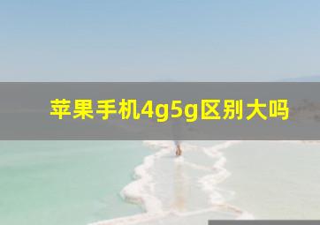 苹果手机4g5g区别大吗