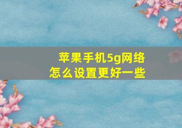 苹果手机5g网络怎么设置更好一些