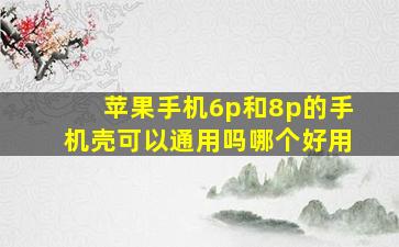 苹果手机6p和8p的手机壳可以通用吗哪个好用