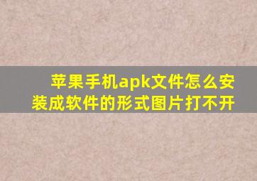 苹果手机apk文件怎么安装成软件的形式图片打不开