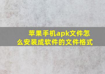 苹果手机apk文件怎么安装成软件的文件格式