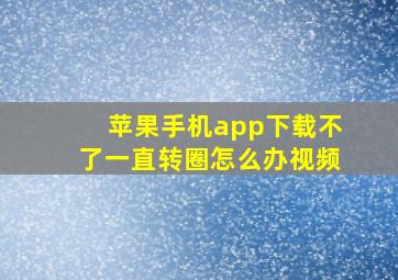 苹果手机app下载不了一直转圈怎么办视频