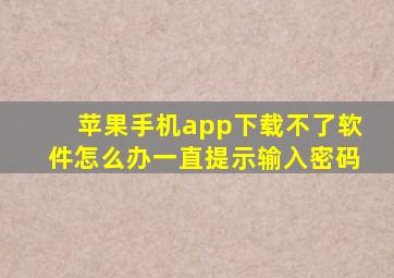 苹果手机app下载不了软件怎么办一直提示输入密码