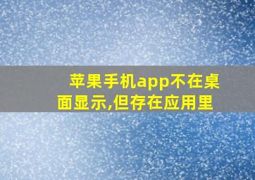 苹果手机app不在桌面显示,但存在应用里