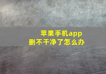 苹果手机app删不干净了怎么办