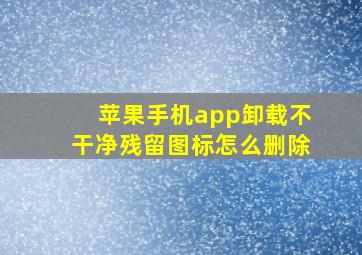 苹果手机app卸载不干净残留图标怎么删除