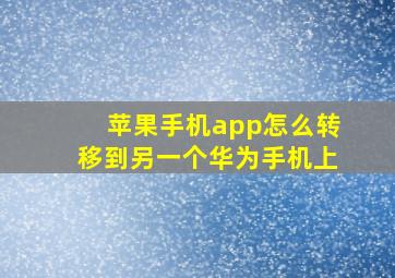 苹果手机app怎么转移到另一个华为手机上