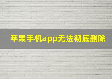 苹果手机app无法彻底删除