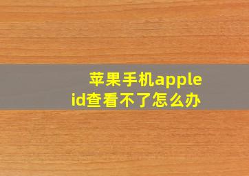 苹果手机apple id查看不了怎么办