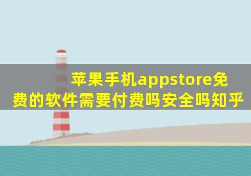 苹果手机appstore免费的软件需要付费吗安全吗知乎