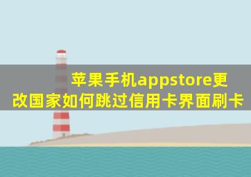 苹果手机appstore更改国家如何跳过信用卡界面刷卡