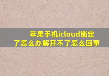 苹果手机icloud锁定了怎么办解开不了怎么回事