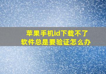 苹果手机id下载不了软件总是要验证怎么办