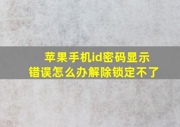 苹果手机id密码显示错误怎么办解除锁定不了