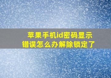 苹果手机id密码显示错误怎么办解除锁定了