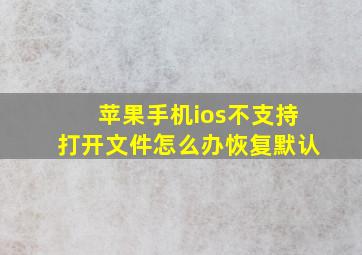 苹果手机ios不支持打开文件怎么办恢复默认