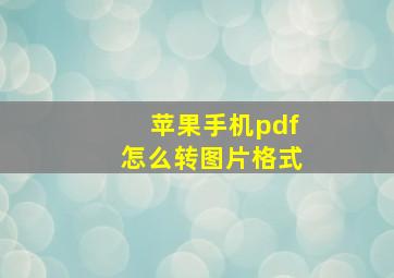 苹果手机pdf怎么转图片格式